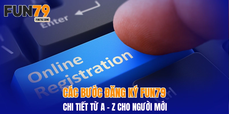 Các bước đăng ký FUN79 chi tiết từ A - Z cho người mới