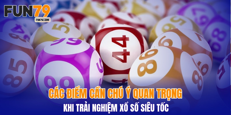 Các điểm cần chú ý quan trọng khi trải nghiệm xổ số siêu tốc