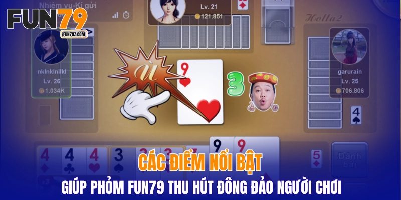 Các điểm nổi bật giúp phỏm FUN79 thu hút đông đảo người chơi