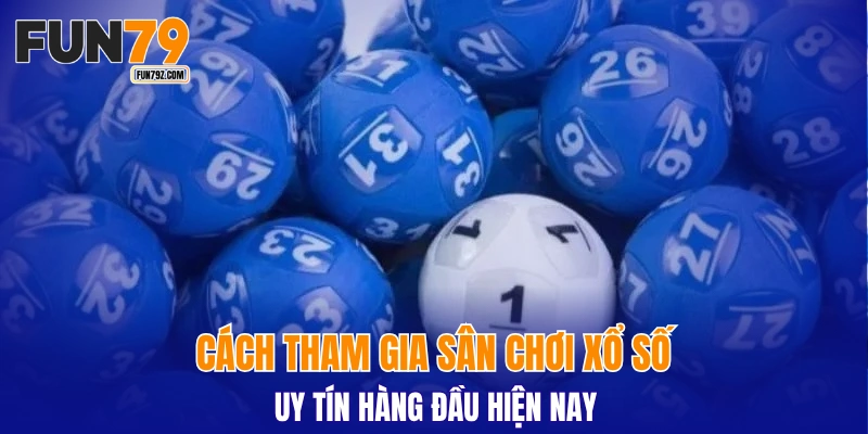 Cách tham gia sân chơi xổ số uy tín hàng đầu hiện nay