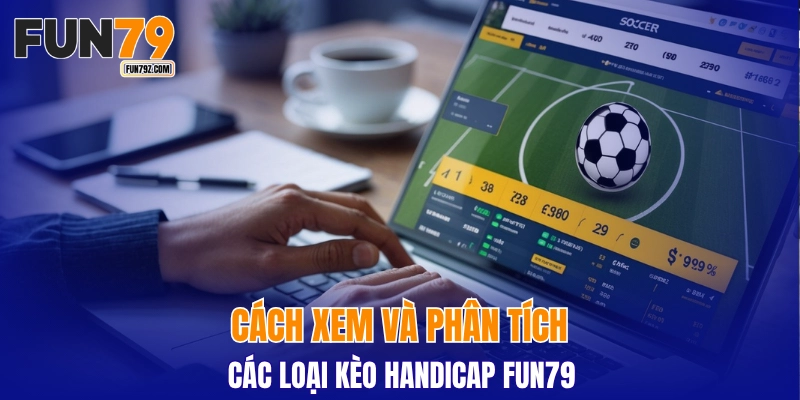 Cách xem và phân tích các loại kèo handicap FUN79