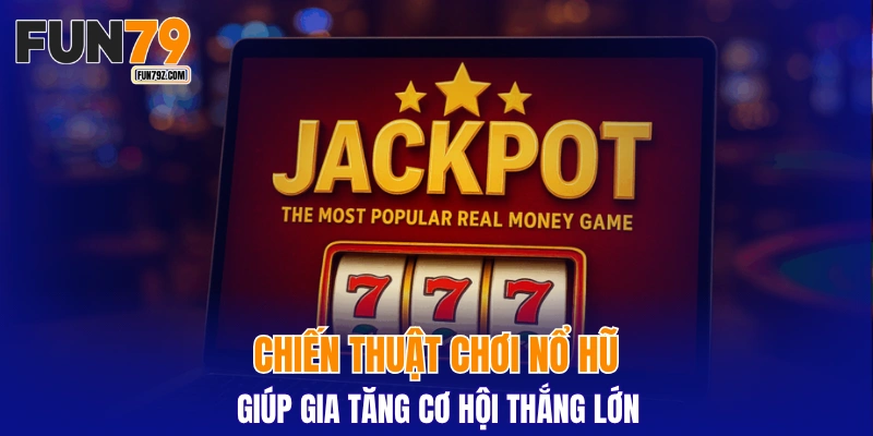 Chiến thuật chơi nổ hũ giúp gia tăng cơ hội thắng lớn