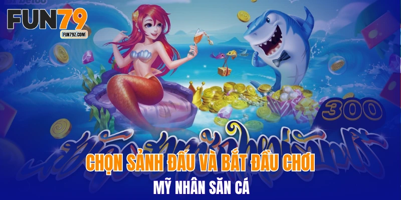 Chọn sảnh đấu và bắt đầu mà chơi Mỹ Nhân Săn Cá