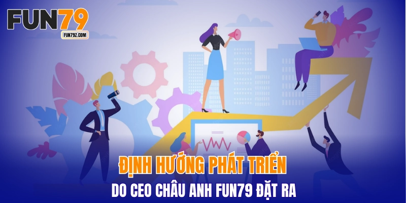 Định hướng phát triển do CEO Châu Anh FUN79 đặt ra