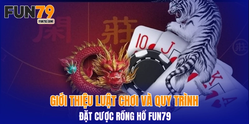 Giới thiệu luật chơi và quy trình đặt cược Rồng Hổ FUN79