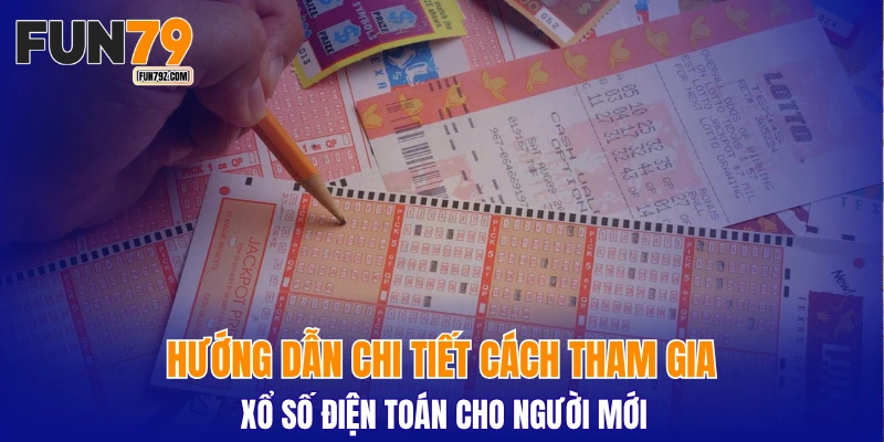 Hướng dẫn chi tiết cách tham gia xổ số điện toán cho người mới