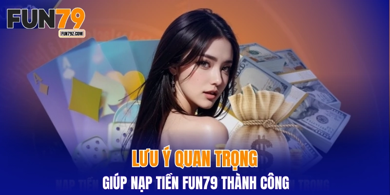 Lưu ý quan trọng giúp nạp tiền FUN79 thành công