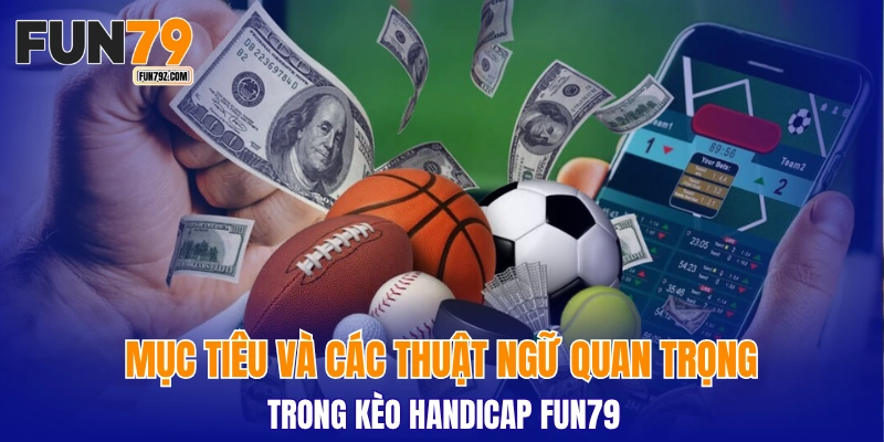 Mục tiêu và các thuật ngữ quan trọng trong kèo handicap FUN79