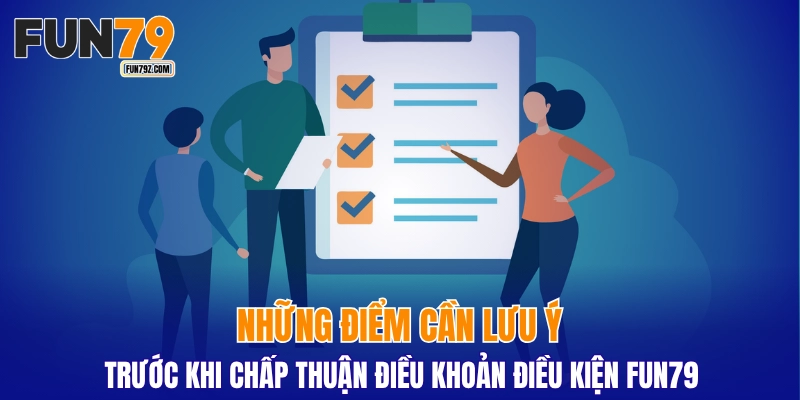 Những điểm cần lưu ý trước khi chấp thuận điều khoản điều kiện FUN79