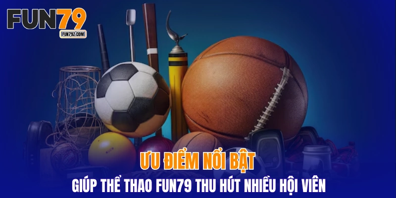 Ưu điểm nổi bật giúp thể thao FUN79 thu hút nhiều hội viên